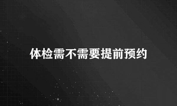 体检需不需要提前预约