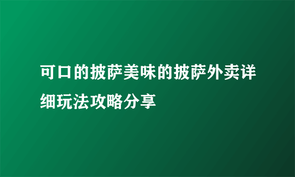 可口的披萨美味的披萨外卖详细玩法攻略分享