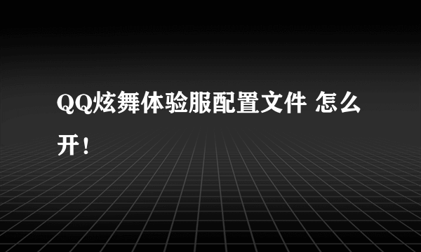 QQ炫舞体验服配置文件 怎么开！