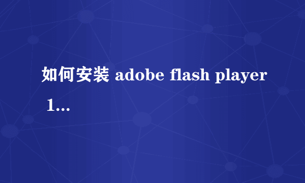 如何安装 adobe flash player 10.3 啊 ，怎么办啊