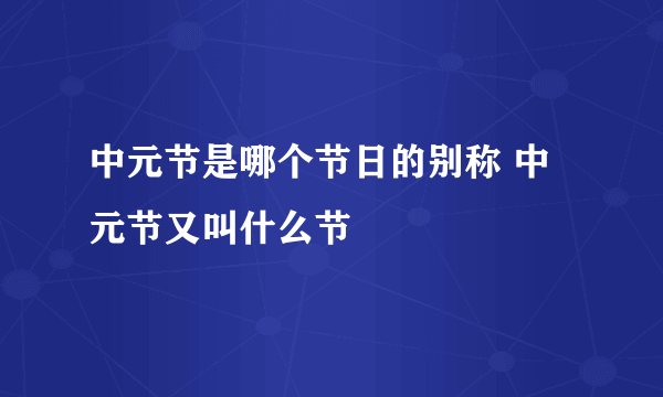 中元节是哪个节日的别称 中元节又叫什么节