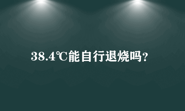 38.4℃能自行退烧吗？