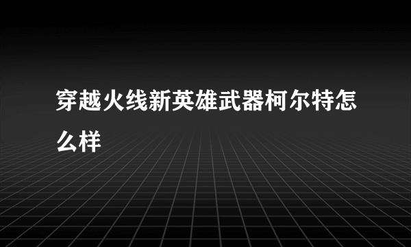 穿越火线新英雄武器柯尔特怎么样