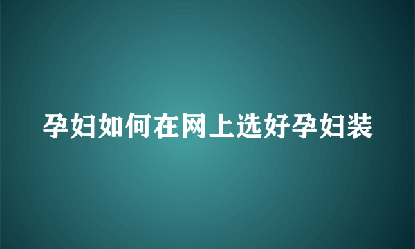 孕妇如何在网上选好孕妇装