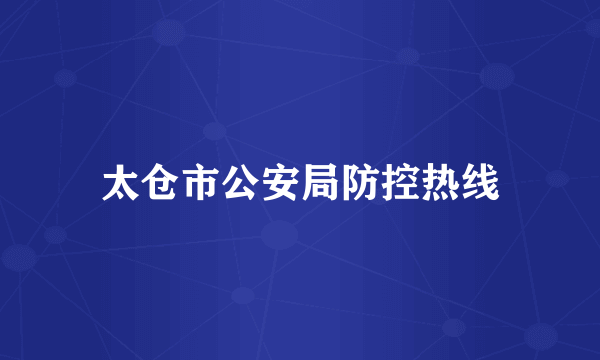 太仓市公安局防控热线