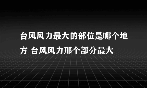 台风风力最大的部位是哪个地方 台风风力那个部分最大