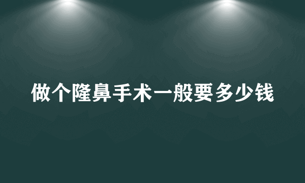 做个隆鼻手术一般要多少钱