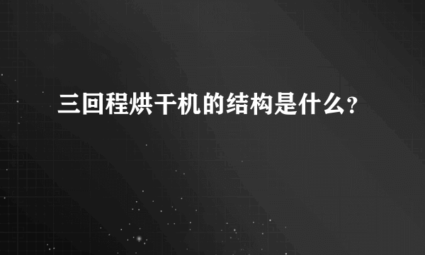 三回程烘干机的结构是什么？