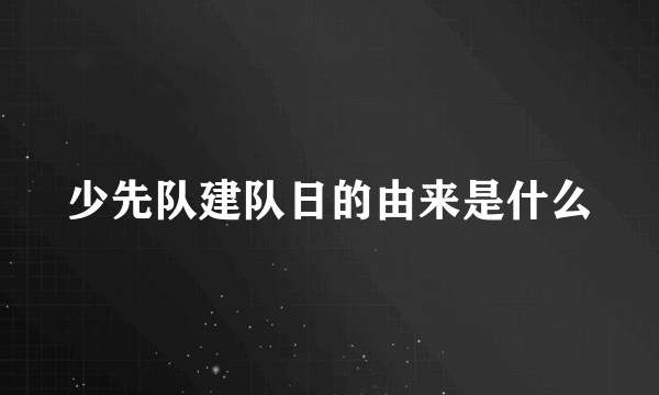 少先队建队日的由来是什么