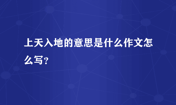 上天入地的意思是什么作文怎么写？