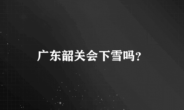 广东韶关会下雪吗？