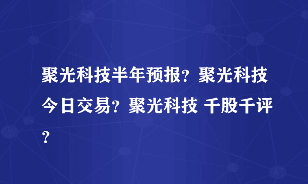 聚光科技半年预报？聚光科技今日交易？聚光科技 千股千评？