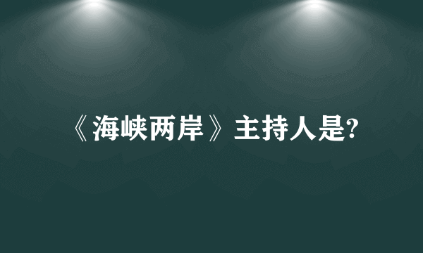 《海峡两岸》主持人是?