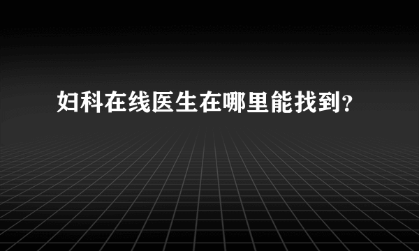 妇科在线医生在哪里能找到？