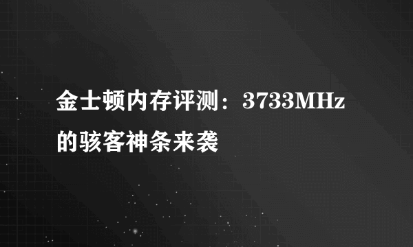 金士顿内存评测：3733MHz的骇客神条来袭