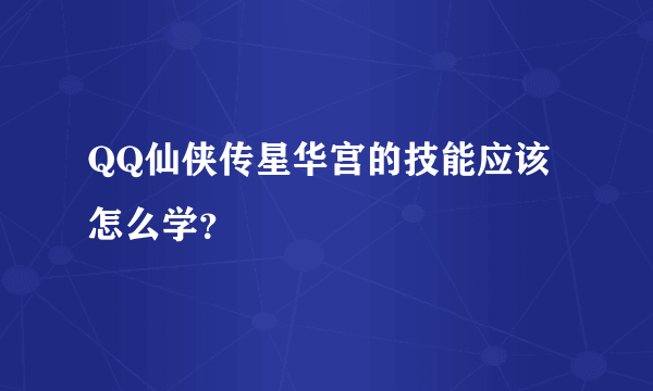 QQ仙侠传星华宫的技能应该怎么学？