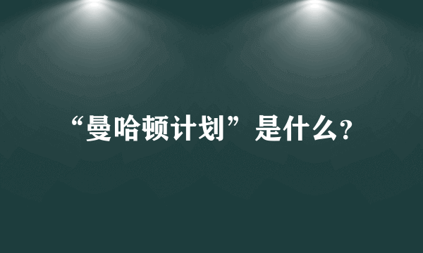 “曼哈顿计划”是什么？