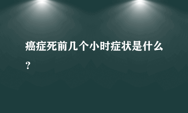 癌症死前几个小时症状是什么？