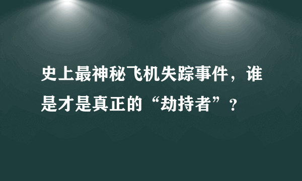 史上最神秘飞机失踪事件，谁是才是真正的“劫持者”？