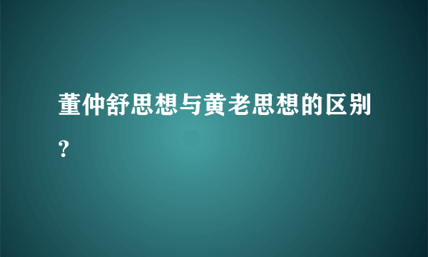 董仲舒思想与黄老思想的区别？