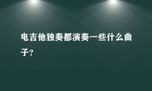 电吉他独奏都演奏一些什么曲子？