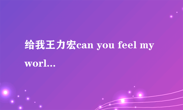 给我王力宏can you feel my world 歌词  的第二段,就是从 你只要我有礼貌