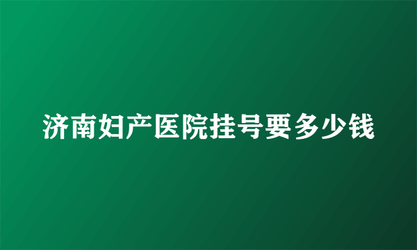 济南妇产医院挂号要多少钱