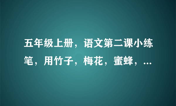 五年级上册，语文第二课小练笔，用竹子，梅花，蜜蜂，路灯，分别写一段话，怎么写？至少，100字