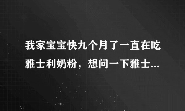 我家宝宝快九个月了一直在吃雅士利奶粉，想问一下雅士利怎么样？