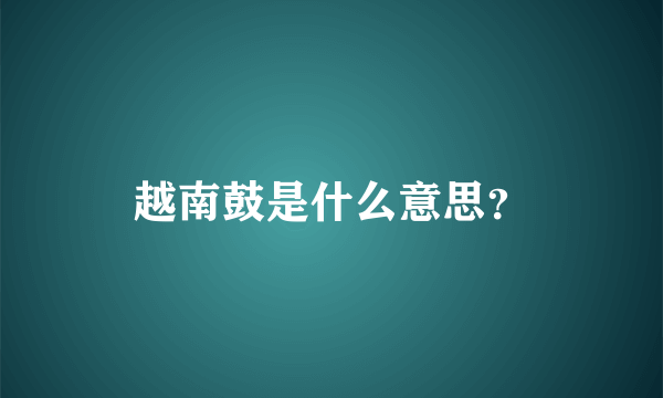 越南鼓是什么意思？