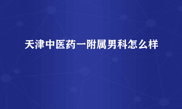 天津中医药一附属男科怎么样