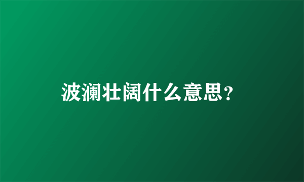 波澜壮阔什么意思？