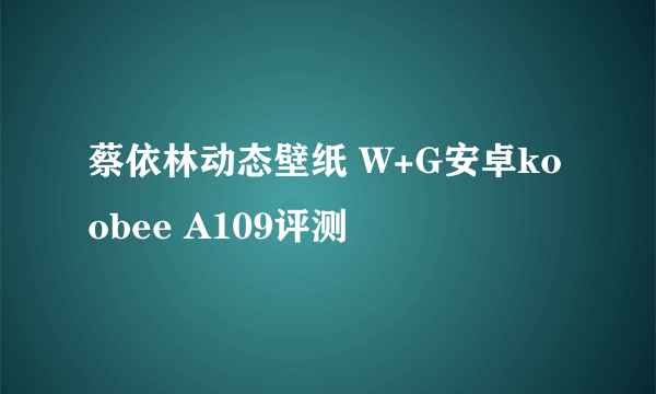 蔡依林动态壁纸 W+G安卓koobee A109评测