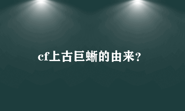 cf上古巨蜥的由来？