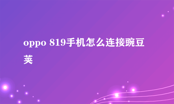 oppo 819手机怎么连接豌豆荚