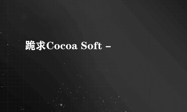 跪求Cocoa Soft -