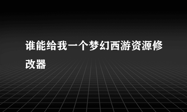 谁能给我一个梦幻西游资源修改器