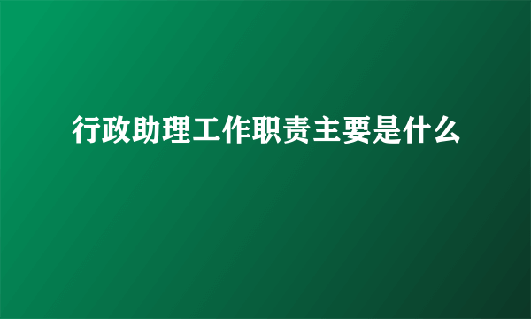 行政助理工作职责主要是什么