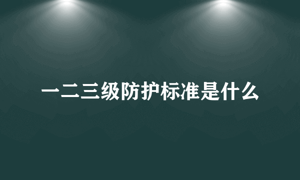 一二三级防护标准是什么