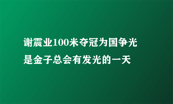 谢震业100米夺冠为国争光   是金子总会有发光的一天