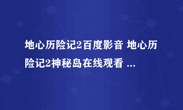 地心历险记2百度影音 地心历险记2神秘岛在线观看 地心历险记2神秘岛迅雷下载