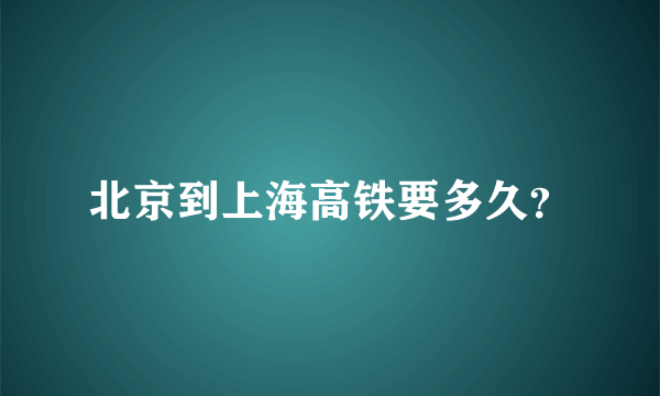 北京到上海高铁要多久？