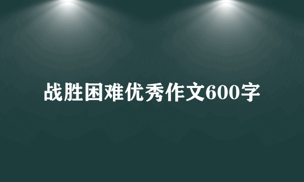 战胜困难优秀作文600字