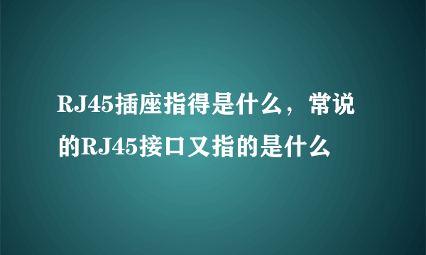 RJ45插座指得是什么，常说的RJ45接口又指的是什么