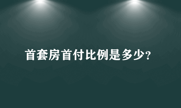 首套房首付比例是多少？