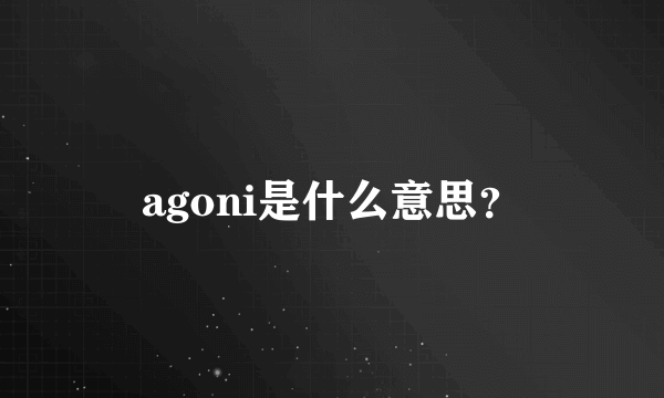 agoni是什么意思？