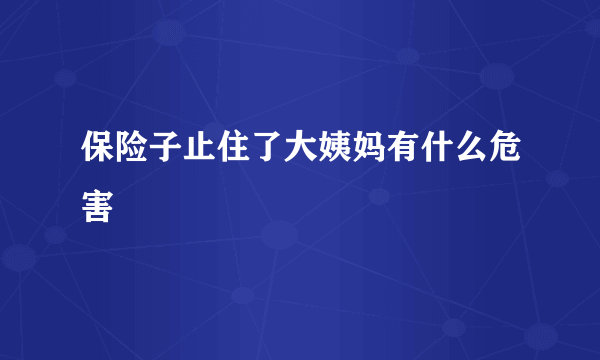 保险子止住了大姨妈有什么危害