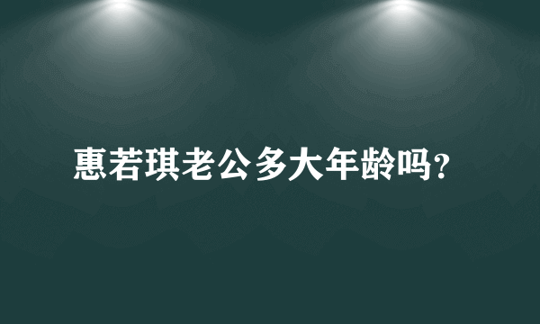 惠若琪老公多大年龄吗？