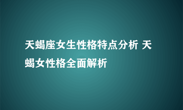 天蝎座女生性格特点分析 天蝎女性格全面解析