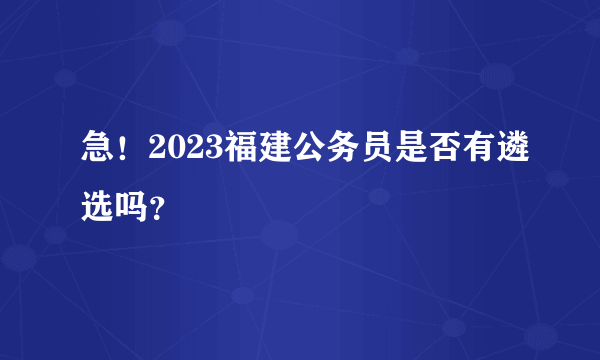 急！2023福建公务员是否有遴选吗？